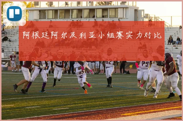 阿根廷阿尔及利亚小组赛实力对比