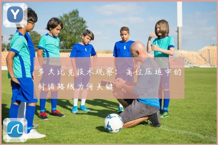 多夫比克技术观察：高位压迫中的封堵路线为何关键
