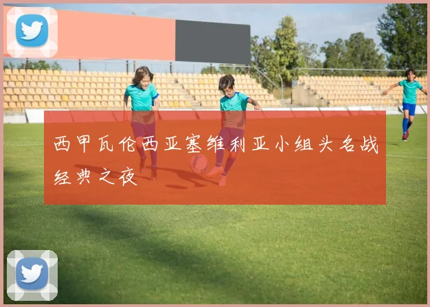 西甲瓦伦西亚塞维利亚小组头名战经典之夜