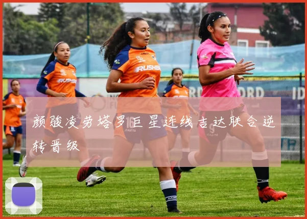 颜骏凌劳塔罗巨星连线吉达联合逆转晋级