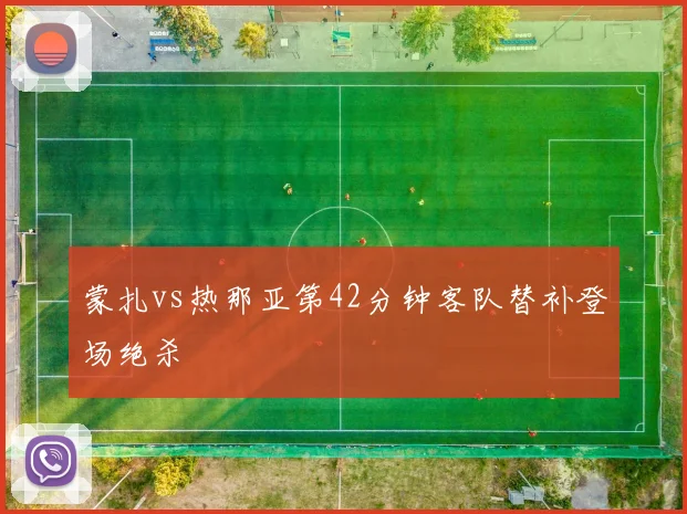 蒙扎vs热那亚第42分钟客队替补登场绝杀