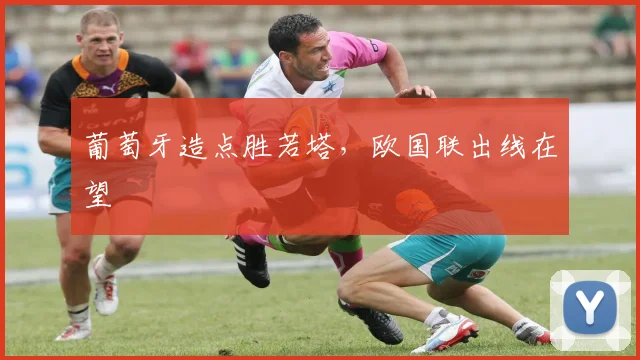 葡萄牙造点胜若塔，欧国联出线在望
