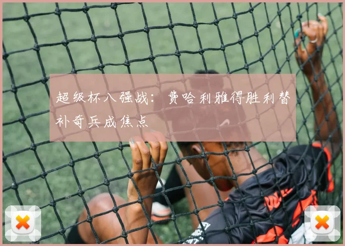 超级杯八强战：费哈利雅得胜利替补奇兵成焦点