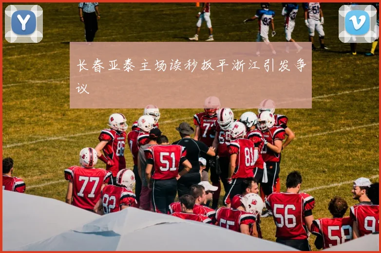 长春亚泰主场读秒扳平浙江引发争议