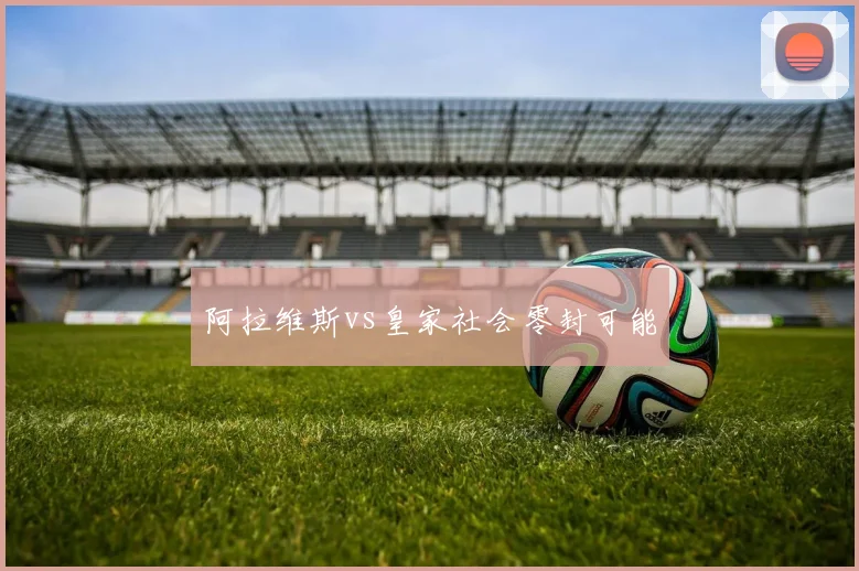 阿拉维斯vs皇家社会零封可能