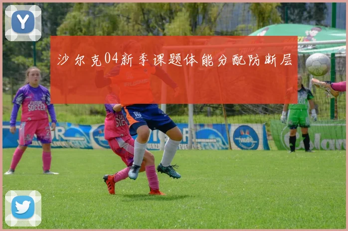 沙尔克04新季课题体能分配防断层