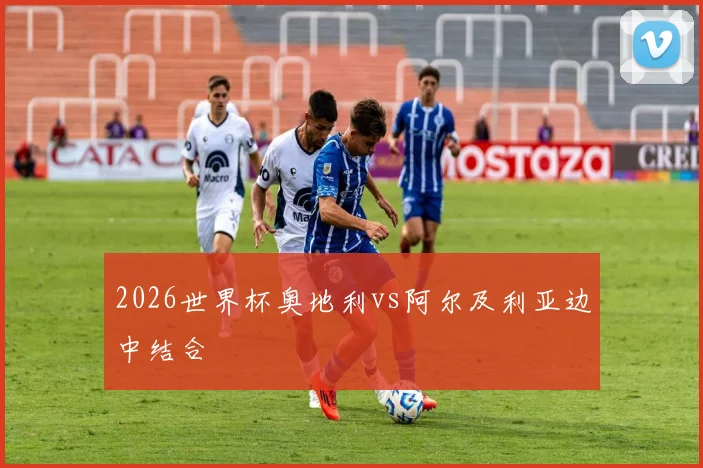 2026世界杯奥地利vs阿尔及利亚边中结合