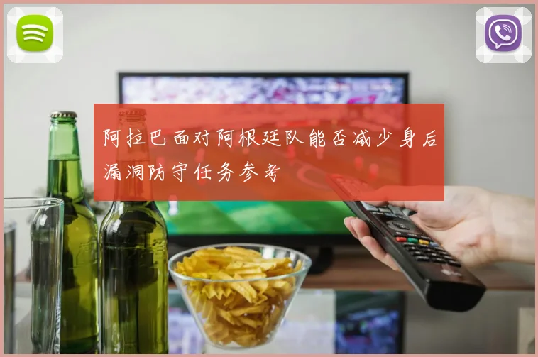 阿拉巴面对阿根廷队能否减少身后漏洞防守任务参考