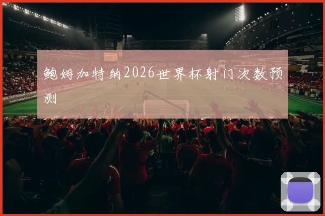 鲍姆加特纳2026世界杯射门次数预测
