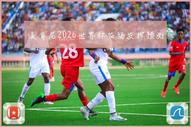 麦肯尼2026世界杯临场发挥预测