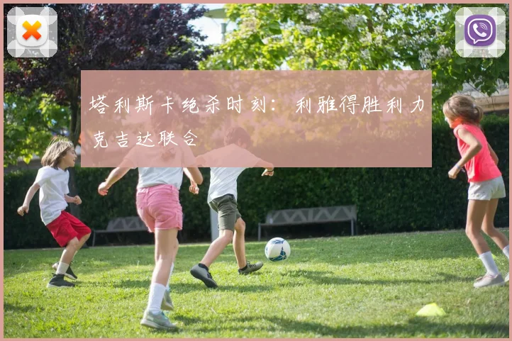 塔利斯卡绝杀时刻：利雅得胜利力克吉达联合