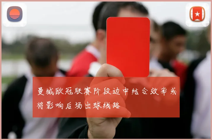 曼城欧冠联赛阶段边中结合效率或将影响后场出球线路