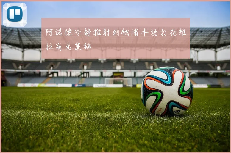 阿诺德冷静推射利物浦半场打花维拉高光集锦