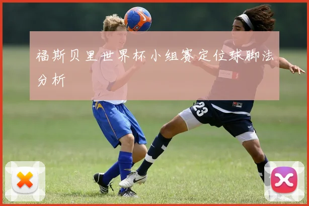 福斯贝里世界杯小组赛定位球脚法分析
