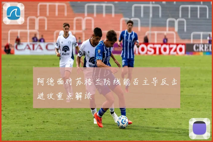 阿德面对苏格兰防线能否主导反击进攻重点解读