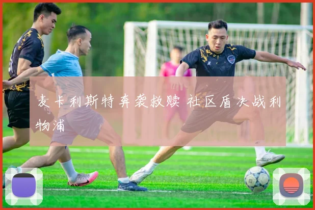 麦卡利斯特奔袭救赎 社区盾决战利物浦