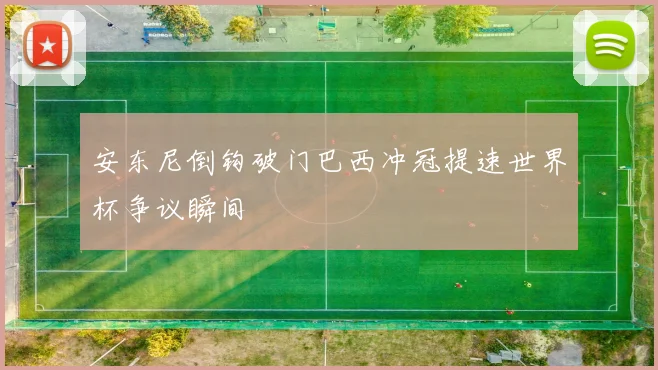 安东尼倒钩破门巴西冲冠提速世界杯争议瞬间