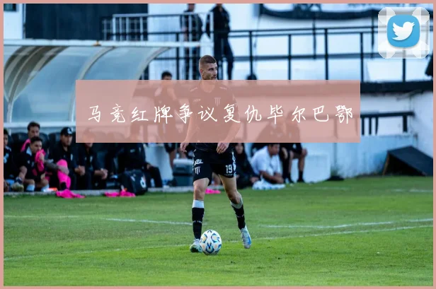 马竞红牌争议复仇毕尔巴鄂