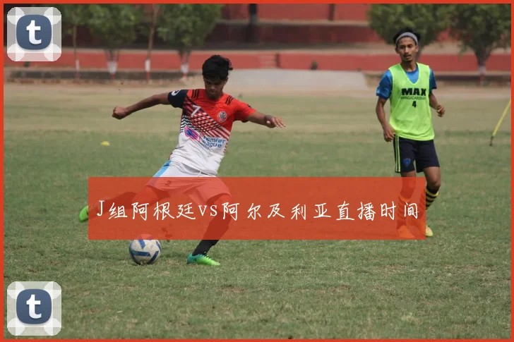 J组阿根廷vs阿尔及利亚直播时间
