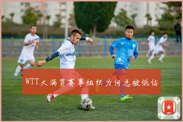 WTT大满贯赛事组织为何总被低估