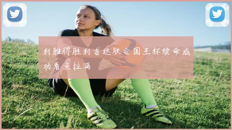 利雅得胜利吉达联合国王杯续命成功看点拉满