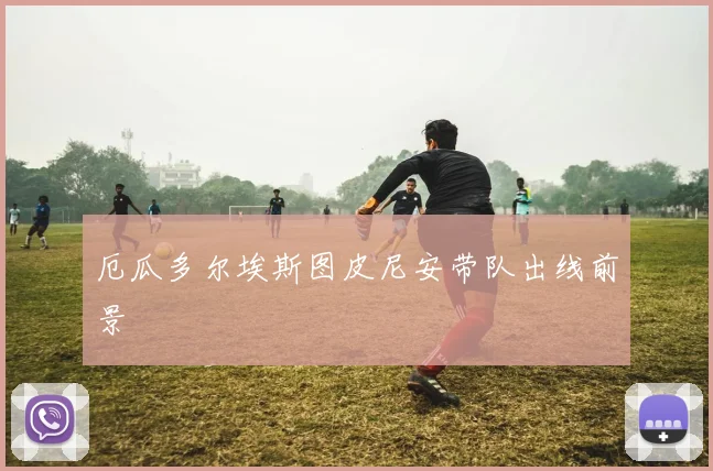 厄瓜多尔埃斯图皮尼安带队出线前景