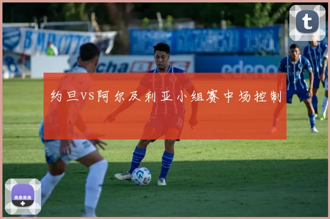 约旦vs阿尔及利亚小组赛中场控制