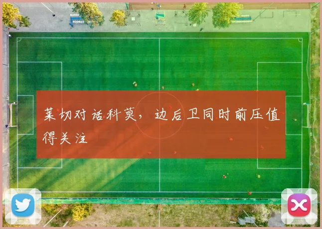 莱切对话科莫，边后卫同时前压值得关注
