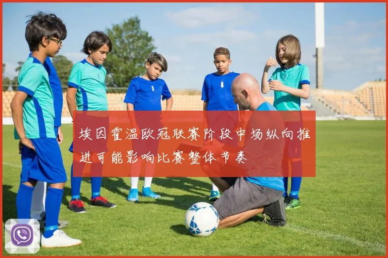 埃因霍温欧冠联赛阶段中场纵向推进可能影响比赛整体节奏