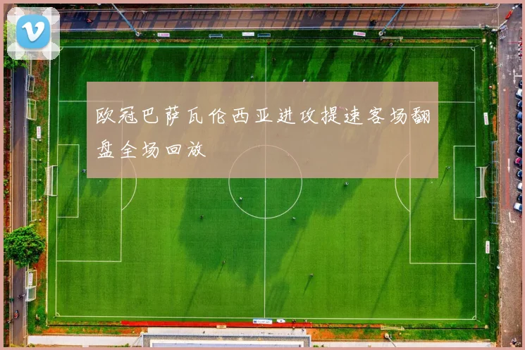 欧冠巴萨瓦伦西亚进攻提速客场翻盘全场回放