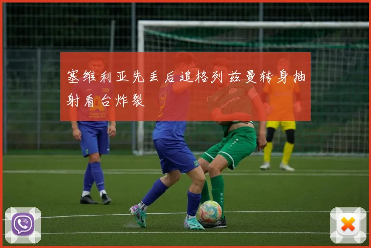 塞维利亚先丢后追格列兹曼转身抽射看台炸裂