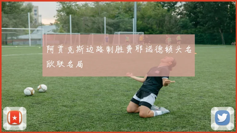 阿贾克斯边路制胜费耶诺德锁头名欧联名局