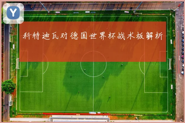科特迪瓦对德国世界杯战术板解析