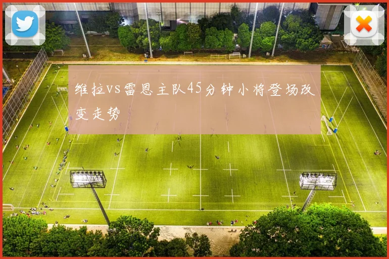 维拉vs雷恩主队45分钟小将登场改变走势