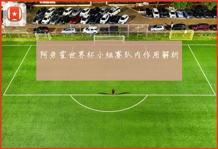 阿劳霍世界杯小组赛队内作用解析