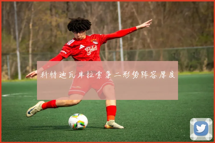 科特迪瓦库拉索争二形势阵容厚度