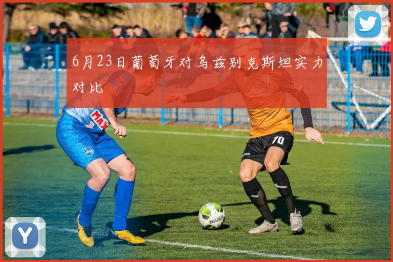 6月23日葡萄牙对乌兹别克斯坦实力对比
