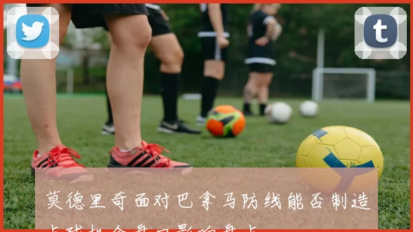 莫德里奇面对巴拿马防线能否制造点球机会盘口影响盘点