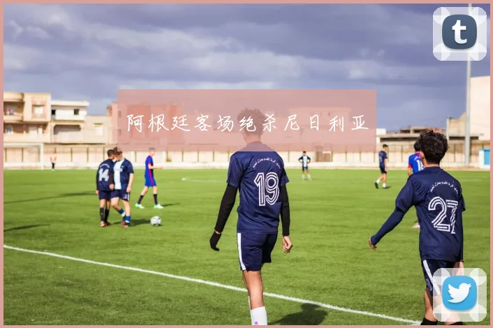 阿根廷客场绝杀尼日利亚