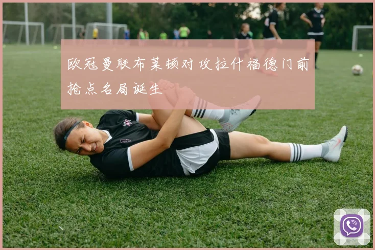 欧冠曼联布莱顿对攻拉什福德门前抢点名局诞生
