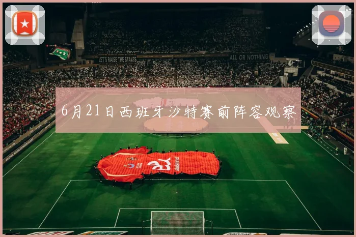 6月21日西班牙沙特赛前阵容观察