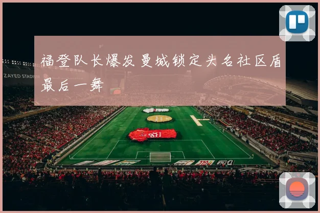 福登队长爆发曼城锁定头名社区盾最后一舞
