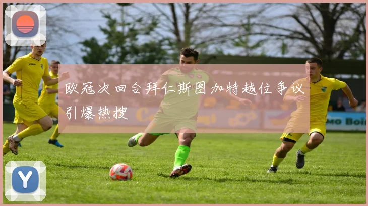 欧冠次回合拜仁斯图加特越位争议引爆热搜
