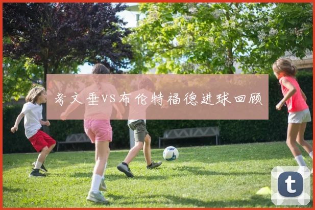 考文垂vs布伦特福德进球回顾