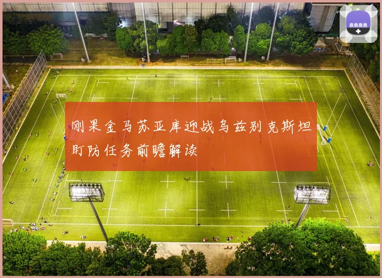 刚果金马苏亚库迎战乌兹别克斯坦盯防任务前瞻解读