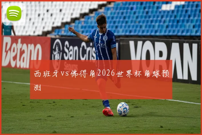 西班牙vs佛得角2026世界杯角球预测