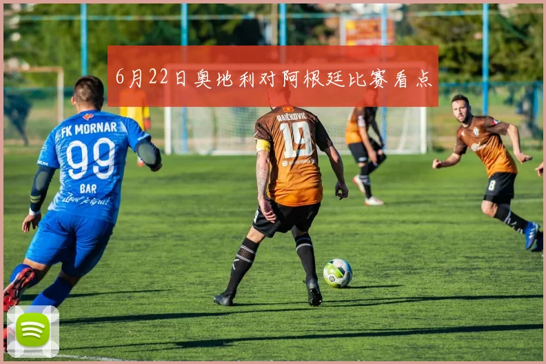 6月22日奥地利对阿根廷比赛看点
