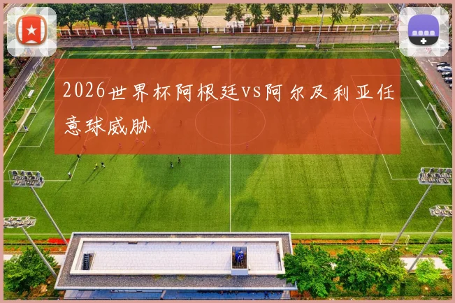 2026世界杯阿根廷vs阿尔及利亚任意球威胁