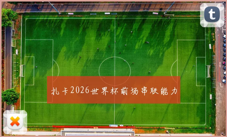 扎卡2026世界杯前场串联能力
