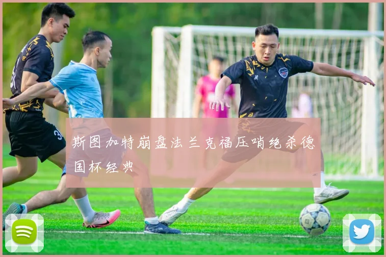 斯图加特崩盘法兰克福压哨绝杀德国杯经典